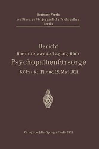 Bericht UEber Die Zweite Tagung UEber Psychopathenfursorge: Koeln A.Rh. 17. Und 18. Mai 1921