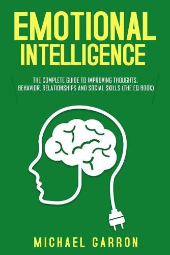 Cover image for Emotional Intelligence: The Complete Guide to Improving Thoughts, Behavior, Relationships and Social Skills (The EQ Book)