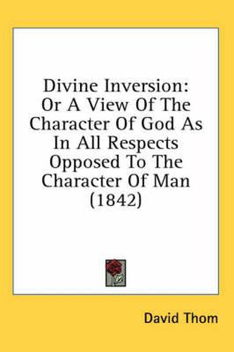 Cover image for Divine Inversion: Or a View of the Character of God as in All Respects Opposed to the Character of Man (1842)