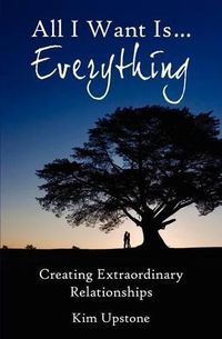 Cover image for All I Want Is ... Everything, Creating Extraordinary Relationships