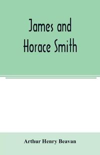 Cover image for James and Horace Smith; Joint Authors of Rejected Addresses. A family narrative based upon hitherto unpublished private diaries, letters, and other documents