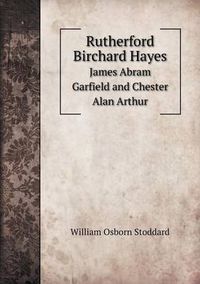 Cover image for Rutherford Birchard Hayes James Abram Garfield and Chester Alan Arthur