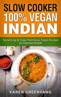 Cover image for Slow Cooker: 100% Vegan Indian - Tantalizing and Super Nutritious Vegan Recipes for Optimal Health