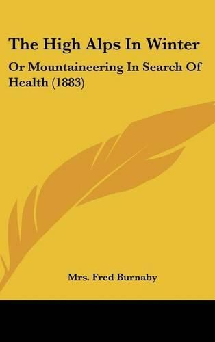 Cover image for The High Alps in Winter: Or Mountaineering in Search of Health (1883)
