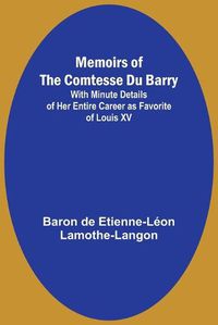 Cover image for Memoirs of the Comtesse Du Barry; With Minute Details of Her Entire Career as Favorite of Louis XV