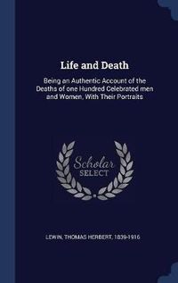 Cover image for Life and Death: Being an Authentic Account of the Deaths of One Hundred Celebrated Men and Women, with Their Portraits