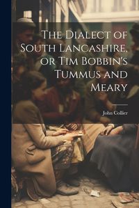 Cover image for The Dialect of South Lancashire, or Tim Bobbin's Tummus and Meary