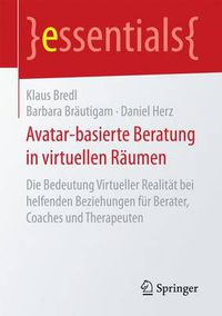 Cover image for Avatar-basierte Beratung in virtuellen Raumen: Die Bedeutung Virtueller Realitat bei helfenden Beziehungen fur Berater, Coaches und Therapeuten