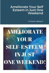 Cover image for Ameliorate Your Self Esteem in Just One Weekend