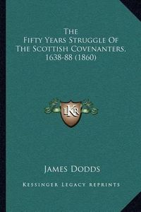 Cover image for The Fifty Years Struggle of the Scottish Covenanters, 1638-88 (1860)