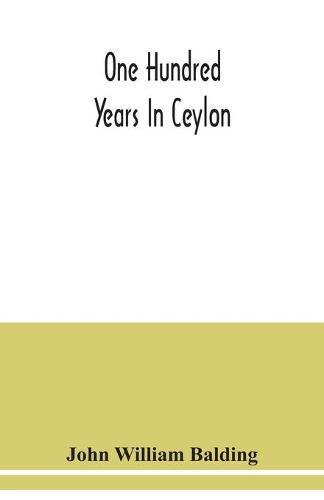 Cover image for One hundred years in Ceylon, or, The centenary volume of the Church Missionary Society in Ceylon, 1818-1918