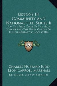 Cover image for Lessons in Community and National Life, Series B: For the First Class of the High School and the Upper Grades of the Elementary School (1918)