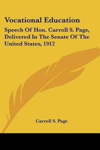 Cover image for Vocational Education: Speech of Hon. Carroll S. Page, Delivered in the Senate of the United States, 1912