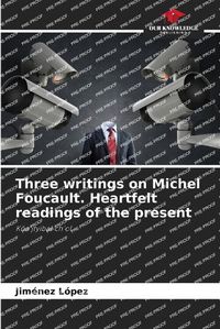 Cover image for Three writings on Michel Foucault. Heartfelt readings of the present