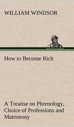 How to Become Rich A Treatise on Phrenology, Choice of Professions and Matrimony