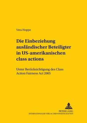 Die Einbeziehung Auslaendischer Beteiligter in Us-Amerikanische  Class Actions: Unter Beruecksichtigung Des Class Action Fairness ACT 2005