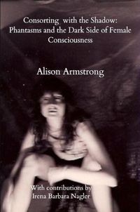 Cover image for Consorting with the Shadow: Phantasms and the Dark Side of Female Consciousness