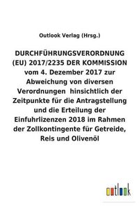 Cover image for DURCHFUEHRUNGSVERORDNUNG (EU) 2017/2235 DER KOMMISSION vom 4. Dezember 2017 zur Abweichung von diversen Verordnungen hinsichtlich der Zeitpunkte fur die Antragstellung und die Erteilung der Einfuhrlizenzen 2018 im Rahmen der Zollkontingente fur Getreide,