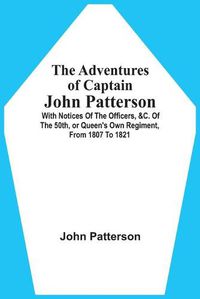 Cover image for The Adventures Of Captain John Patterson: With Notices Of The Officers, &C. Of The 50Th, Or Queen'S Own Regiment, From 1807 To 1821