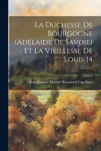 Cover image for La duchesse de Bourgogne (Adelaide de Savoie) et la vieillesse de Louis 14