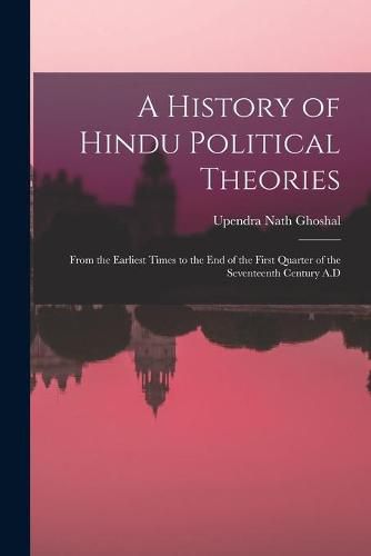 Cover image for A History of Hindu Political Theories: From the Earliest Times to the End of the First Quarter of the Seventeenth Century A.D