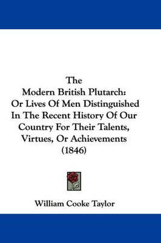 Cover image for The Modern British Plutarch: Or Lives of Men Distinguished in the Recent History of Our Country for Their Talents, Virtues, or Achievements (1846)