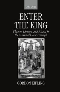 Cover image for Enter the King: Theatre, Liturgy, and Ritual in the Medieval Civic Triumph