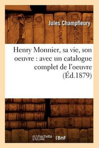 Henry Monnier, Sa Vie, Son Oeuvre: Avec Un Catalogue Complet de l'Oeuvre (Ed.1879)