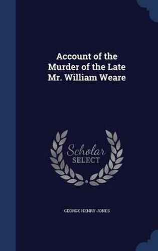 Account of the Murder of the Late Mr. William Weare