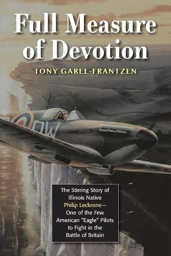 Full Measure of Devotion: The Stirring Story of Illinois Native Philip Leckrone - One of the Few American  Eagle  Pilots to Fight in the Battle of Britain