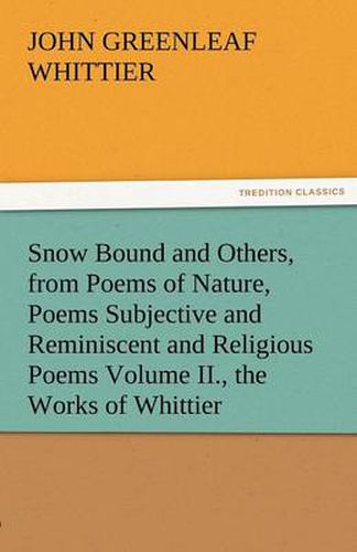 Cover image for Snow Bound and Others, from Poems of Nature, Poems Subjective and Reminiscent and Religious Poems Volume II., the Works of Whittier