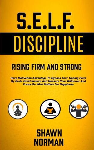 Cover image for Self Discipline: Have Motivation Advantage To Bypass Your Tipping Point By Brute Grind Instinct And Measure Your Willpower And Focus On What Matters For Happiness (Rising Firm And Strong)