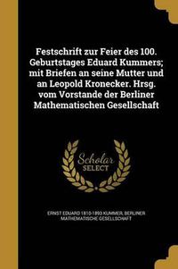 Cover image for Festschrift Zur Feier Des 100. Geburtstages Eduard Kummers; Mit Briefen an Seine Mutter Und an Leopold Kronecker. Hrsg. Vom Vorstande Der Berliner Mathematischen Gesellschaft