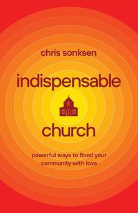 Cover image for Indispensable Church - Powerful Ways to Flood Your Community with Love