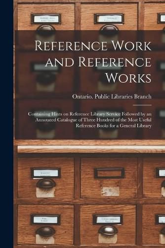 Cover image for Reference Work and Reference Works [microform]: Containing Hints on Reference Library Service Followed by an Annotated Catalogue of Three Hundred of the Most Useful Reference Books for a General Library