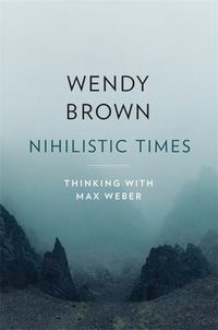 Cover image for Nihilistic Times: Thinking with Max Weber