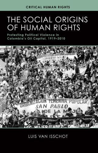 Cover image for The Social Origins of Human Rights: Protesting Political Violence in Colombia's Oil Capital, 1919-2010