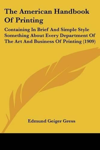 Cover image for The American Handbook of Printing: Containing in Brief and Simple Style Something about Every Department of the Art and Business of Printing (1909)