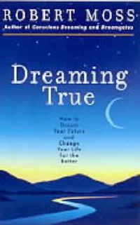 Cover image for Dreaming True: How to Dream Your Future and Change Your Life for the Better