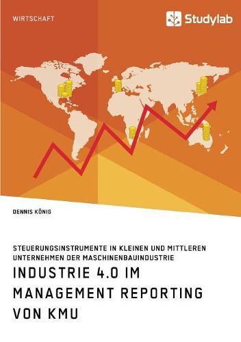 Cover image for Industrie 4.0 im Management Reporting von KMU. Steuerungsinstrumente in kleinen und mittleren Unternehmen der Maschinenbauindustrie