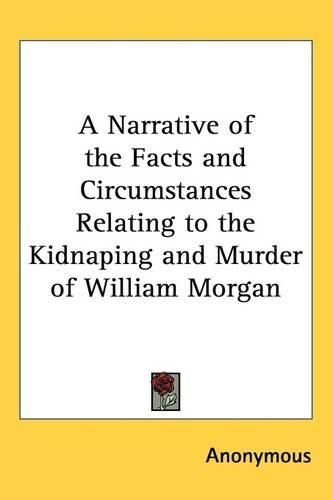 Cover image for A Narrative of the Facts and Circumstances Relating to the Kidnaping and Murder of William Morgan