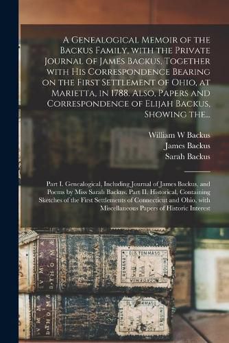 Cover image for A Genealogical Memoir of the Backus Family, With the Private Journal of James Backus, Together With His Correspondence Bearing on the First Settlement of Ohio, at Marietta, in 1788. Also, Papers and Correspondence of Elijah Backus, Showing The...