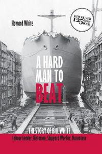 Cover image for A Hard Man to Beat: The Story of Bill White: Labour Leader, Historian, Shipyard Worker, Raconteur