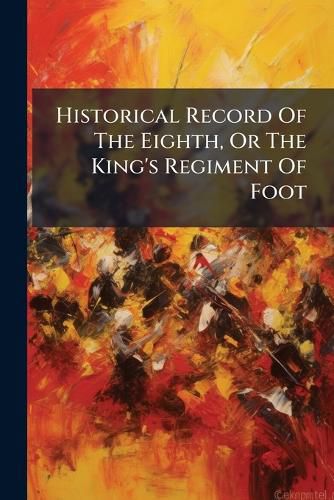 Cover image for Historical Record Of The Eighth, Or The King's Regiment Of Foot