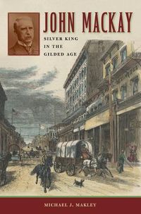Cover image for John Mackay: Silver King in the Gilded Age