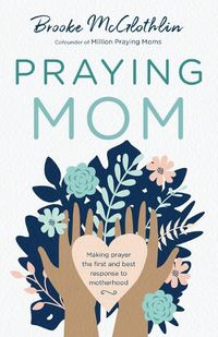 Cover image for Praying Mom - Making Prayer the First and Best Response to Motherhood