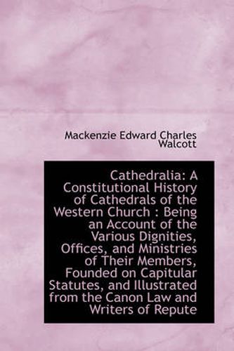 Cover image for Cathedralia: A Constitutional History of Cathedrals of the Western Church : Being an Account of the