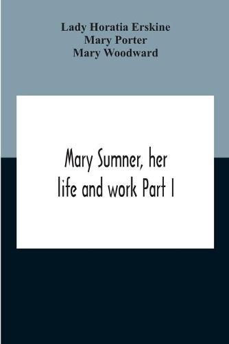 Cover image for Mary Sumner, Her Life And Work Part I Memoir Of Mrs. Sumner Part Ii.-A Short History Of The Mothers' Union Compiled From The Manuscript History Of The Society