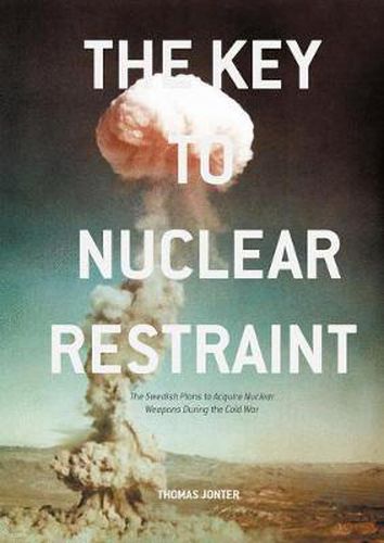 Cover image for The Key to Nuclear Restraint: The Swedish Plans to Acquire Nuclear Weapons During the Cold War