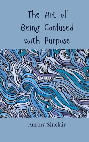 Cover image for The Art of Being Confused with Purpose